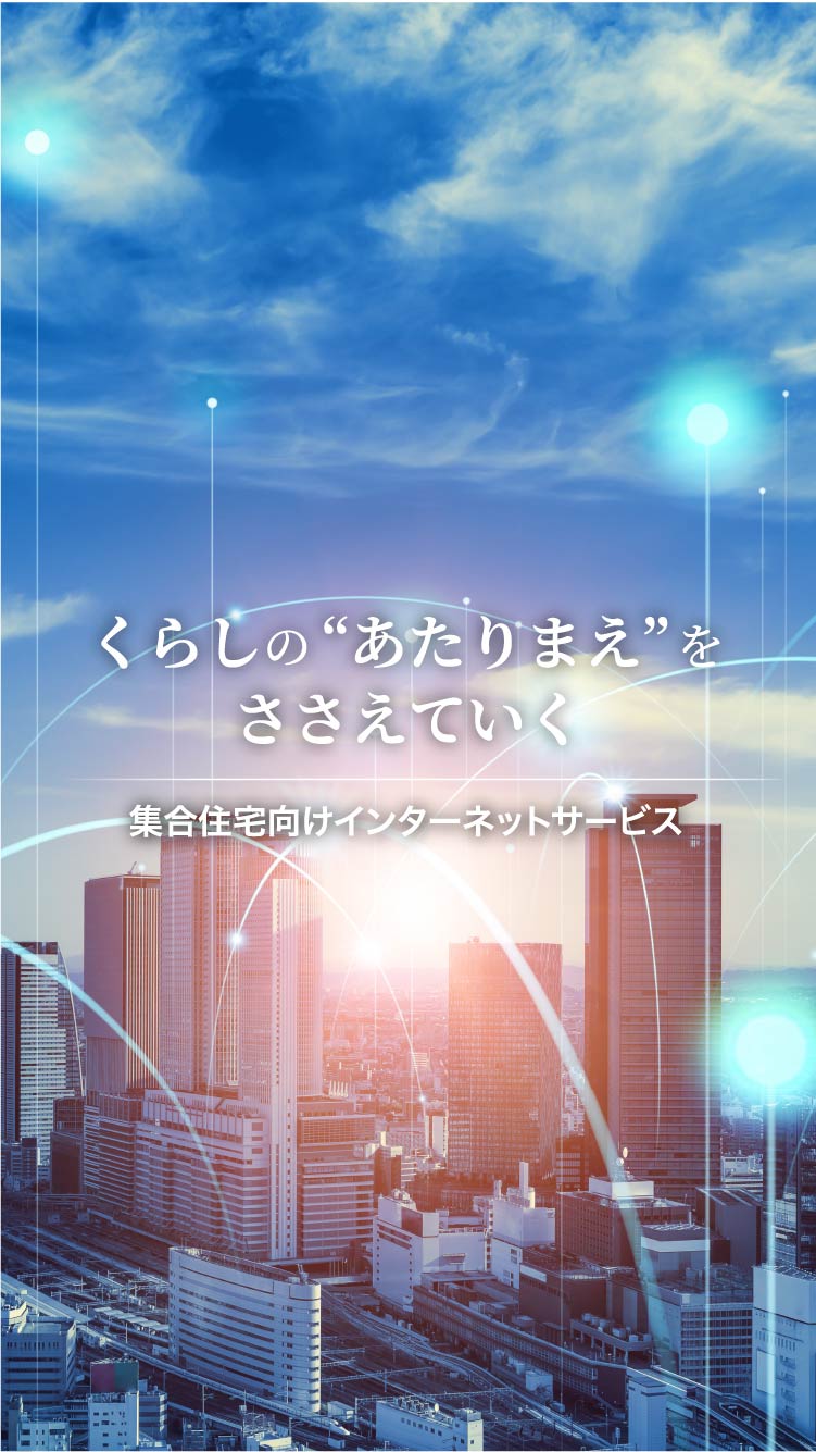 くらしの“あたりまえ”をささえていく集合住宅向けインターネットサービス